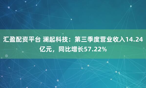 汇盈配资平台 澜起科技：第三季度营业收入14.24亿元，同比增长57.22%