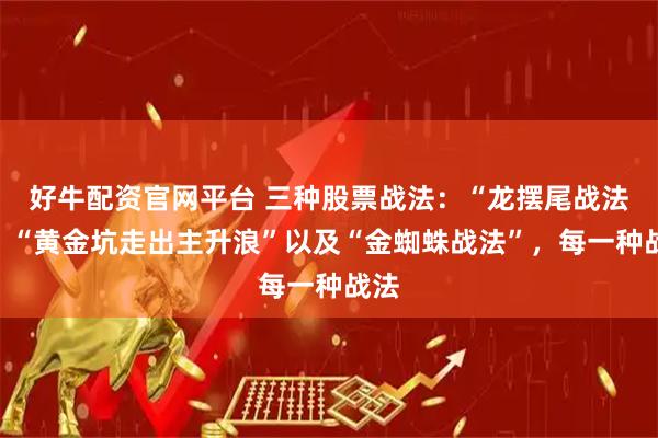 好牛配资官网平台 三种股票战法：“龙摆尾战法”、“黄金坑走出主升浪”以及“金蜘蛛战法”，每一种战法