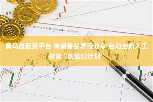黑马盘配资平台 特朗普签署行政令 启动全新人工智能“创世纪计划”