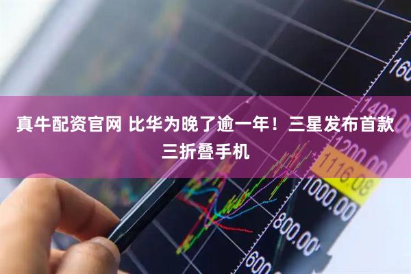 真牛配资官网 比华为晚了逾一年!三星发布首款三折叠手机