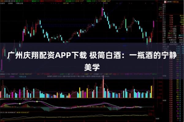 广州庆翔配资APP下载 极简白酒:一瓶酒的宁静美学