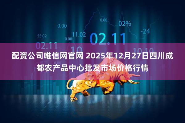 配资公司唯信网官网 2025年12月27日四川成都农产品中心批发市场价格行情