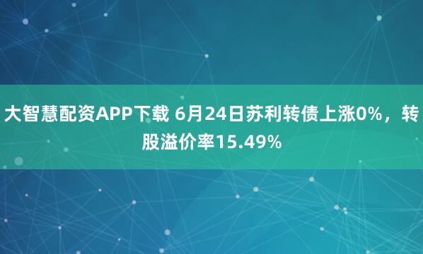 大智慧配资APP下载 6月24日苏利转债上涨0%，转股溢价率15.49%