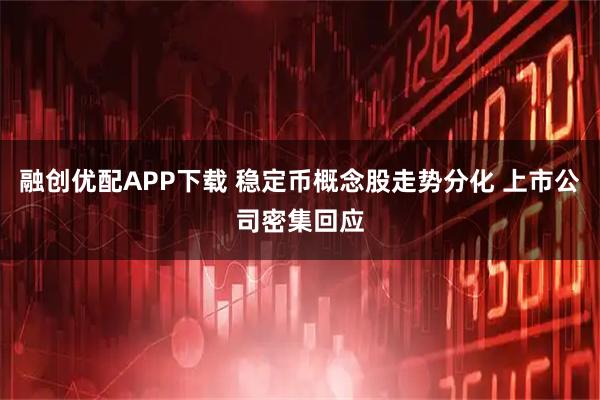 融创优配APP下载 稳定币概念股走势分化 上市公司密集回应