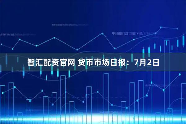 智汇配资官网 货币市场日报：7月2日