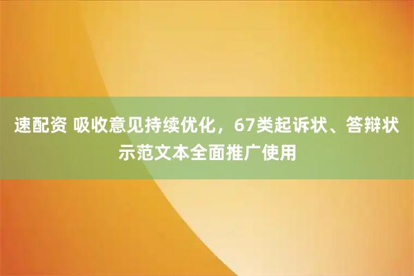 速配资 吸收意见持续优化，67类起诉状、答辩状示范文本全面推广使用