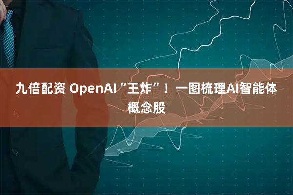 九倍配资 OpenAI“王炸”!一图梳理AI智能体概念股