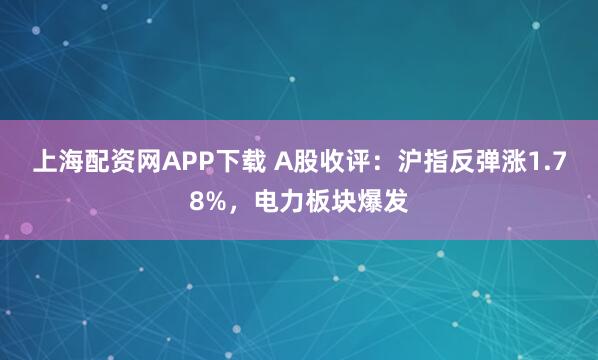 上海配资网APP下载 A股收评：沪指反弹涨1.78%，电力板块爆发
