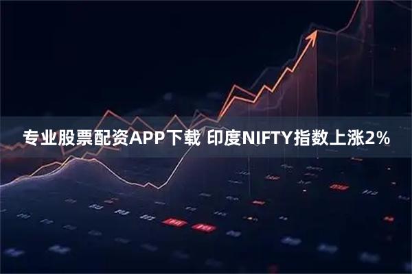 专业股票配资APP下载 印度NIFTY指数上涨2%