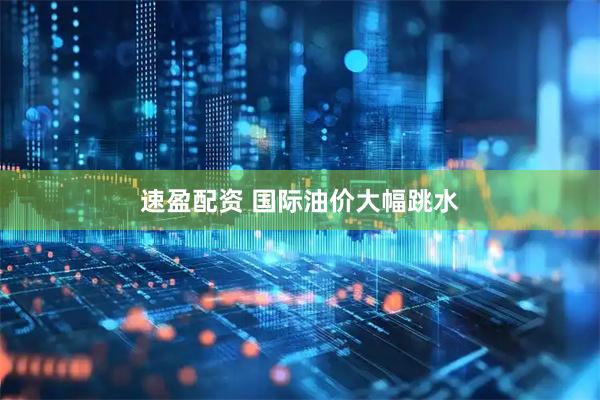 速盈配资 国际油价大幅跳水